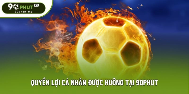 Quyền lợi cá nhân được hưởng tại 90phut